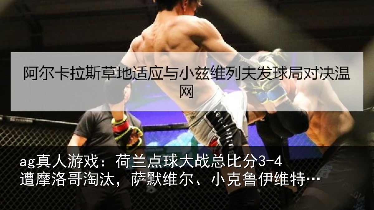 ag真人游戏：荷兰点球大战总比分3-4遭摩洛哥淘汰，萨默维尔、小克鲁伊维特丢点