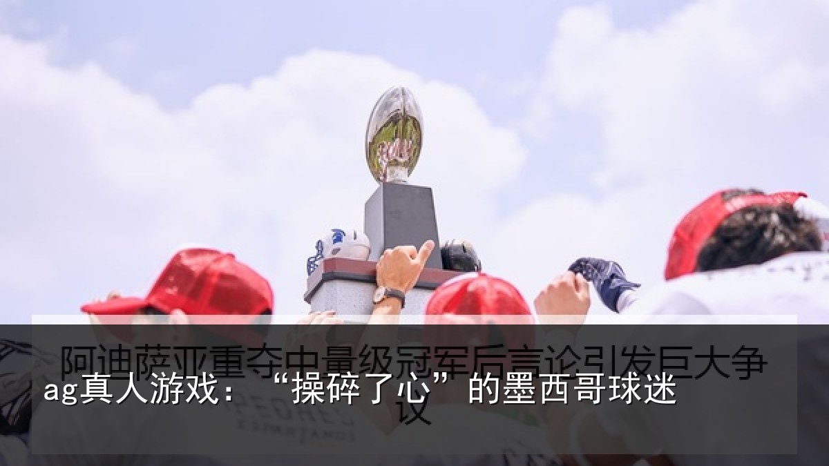 ag真人游戏：“操碎了心”的墨西哥球迷