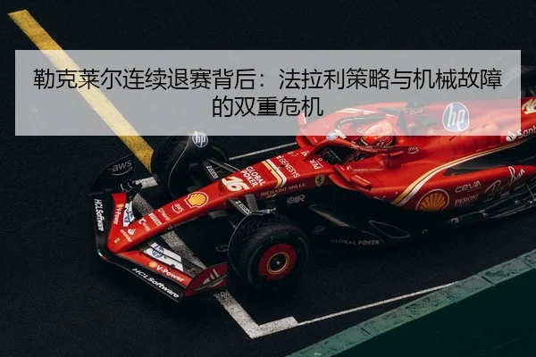lei-ke-lai-er-lian-xu-tui-sai-bei-hou-fa-la-li-ce-lve-yu-ji-xie-gu-zhang-de-shuang-chong-wei-ji-2-997.jpg