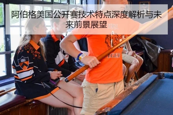 阿伯格美国公开赛技术特点深度解析与未来前景展望