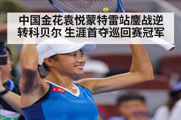 中国金花袁悦蒙特雷站鏖战逆转科贝尔 生涯首夺巡回赛冠军