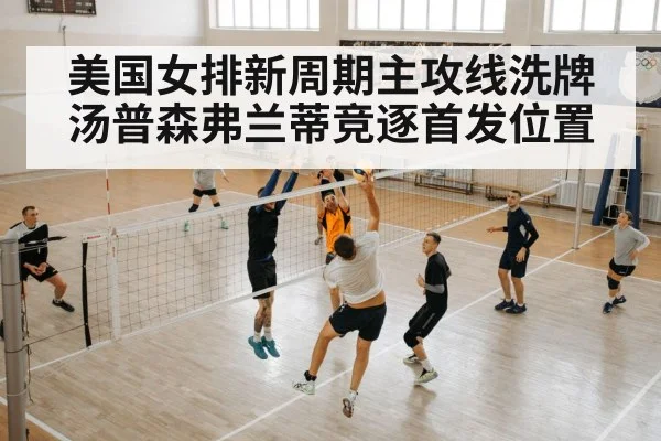 美国女排新周期主攻线洗牌汤普森弗兰蒂竞逐首发位置